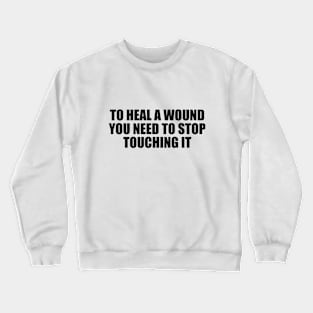 To heal a wound you need to stop touching it Crewneck Sweatshirt